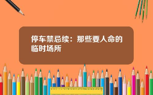 停车禁忌续：那些要人命的临时场所
