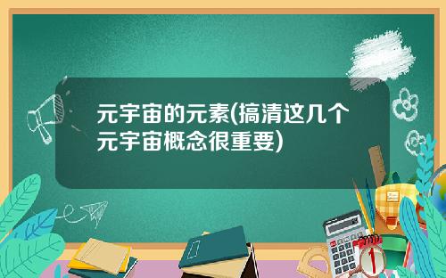 元宇宙的元素(搞清这几个元宇宙概念很重要)