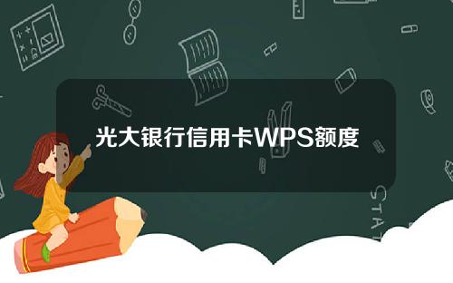 光大银行信用卡WPS额度
