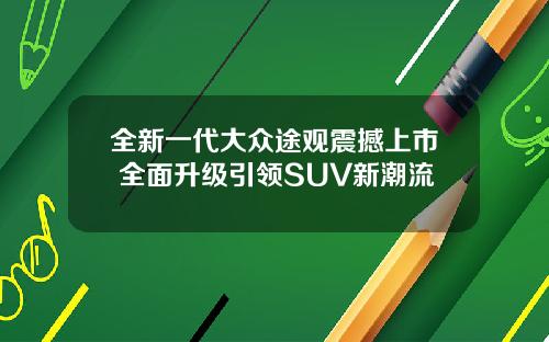全新一代大众途观震撼上市 全面升级引领SUV新潮流