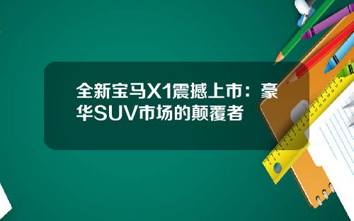 全新宝马X1震撼上市：豪华SUV市场的颠覆者