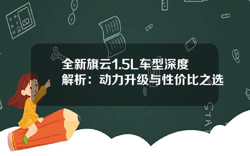 全新旗云1.5L车型深度解析：动力升级与性价比之选