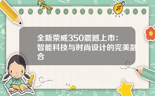 全新荣威350震撼上市：智能科技与时尚设计的完美融合