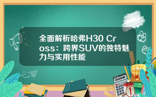 全面解析哈弗H30 Cross：跨界SUV的独特魅力与实用性能