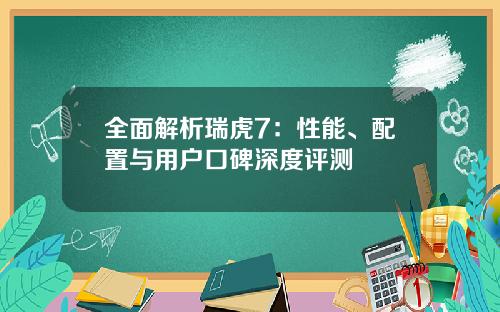 全面解析瑞虎7：性能、配置与用户口碑深度评测