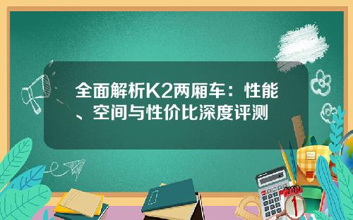 全面解析K2两厢车：性能、空间与性价比深度评测