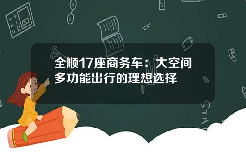 全顺17座商务车：大空间多功能出行的理想选择