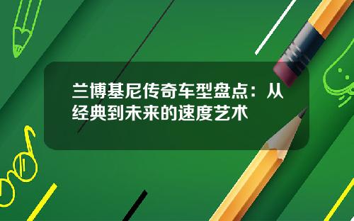 兰博基尼传奇车型盘点：从经典到未来的速度艺术