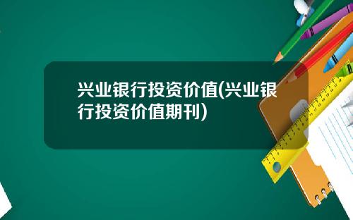 兴业银行投资价值(兴业银行投资价值期刊)