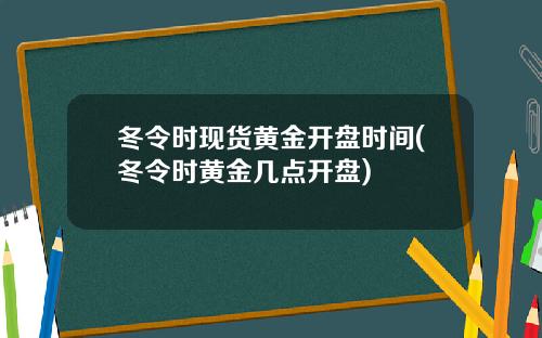 冬令时现货黄金开盘时间(冬令时黄金几点开盘)