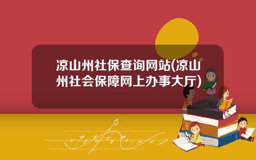 凉山州社保查询网站(凉山州社会保障网上办事大厅)