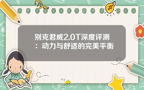 别克君威2.0T深度评测：动力与舒适的完美平衡