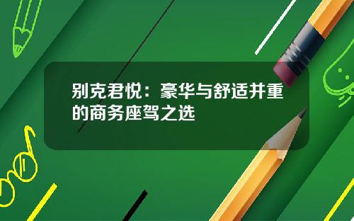 别克君悦：豪华与舒适并重的商务座驾之选