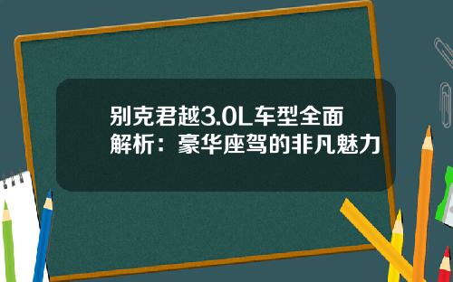 别克君越3.0L车型全面解析：豪华座驾的非凡魅力