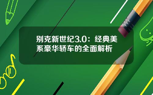 别克新世纪3.0：经典美系豪华轿车的全面解析