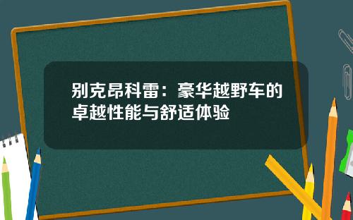 别克昂科雷：豪华越野车的卓越性能与舒适体验