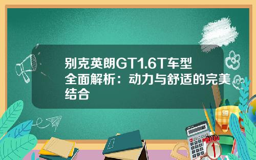 别克英朗GT1.6T车型全面解析：动力与舒适的完美结合