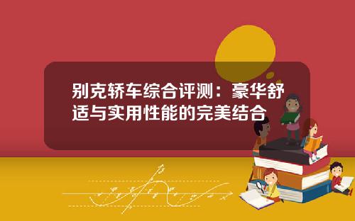 别克轿车综合评测：豪华舒适与实用性能的完美结合