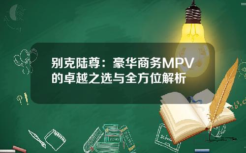 别克陆尊：豪华商务MPV的卓越之选与全方位解析
