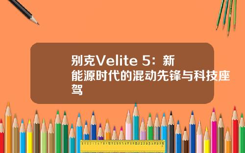 别克Velite 5：新能源时代的混动先锋与科技座驾