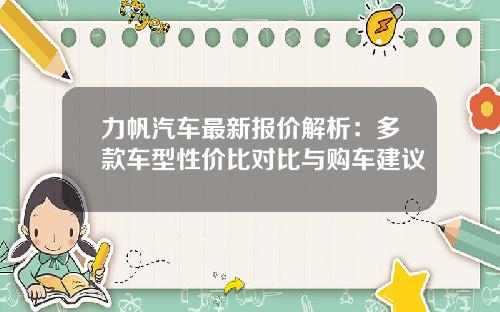 力帆汽车最新报价解析：多款车型性价比对比与购车建议