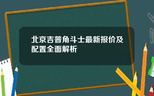 北京吉普角斗士最新报价及配置全面解析