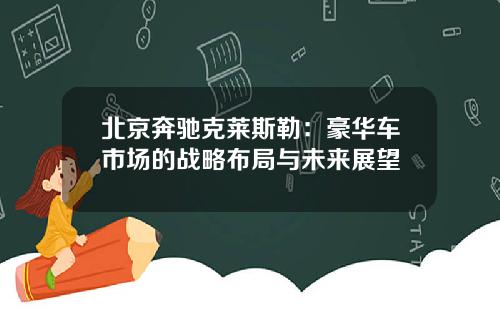 北京奔驰克莱斯勒：豪华车市场的战略布局与未来展望