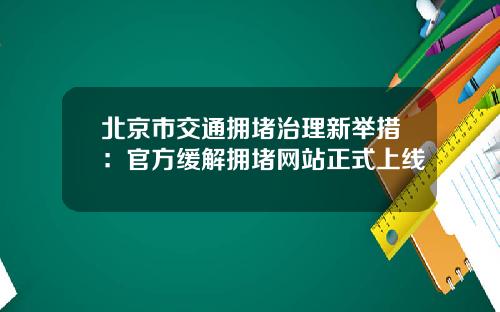 北京市交通拥堵治理新举措：官方缓解拥堵网站正式上线