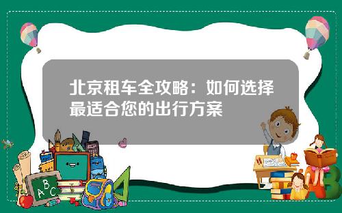北京租车全攻略：如何选择最适合您的出行方案