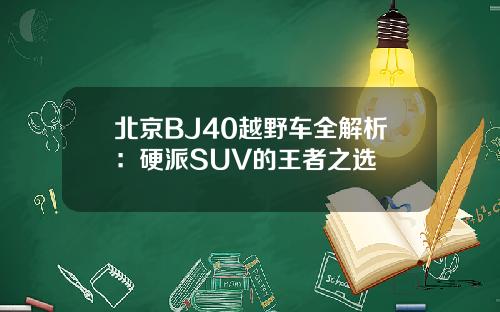 北京BJ40越野车全解析：硬派SUV的王者之选