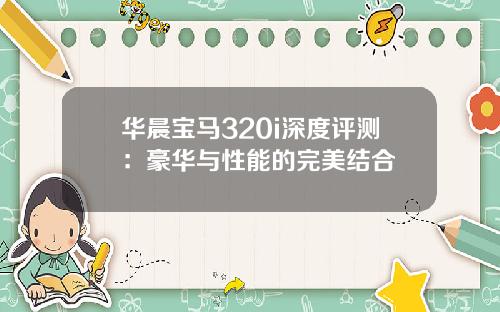 华晨宝马320i深度评测：豪华与性能的完美结合