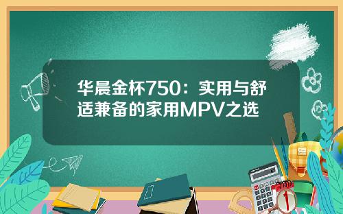 华晨金杯750：实用与舒适兼备的家用MPV之选