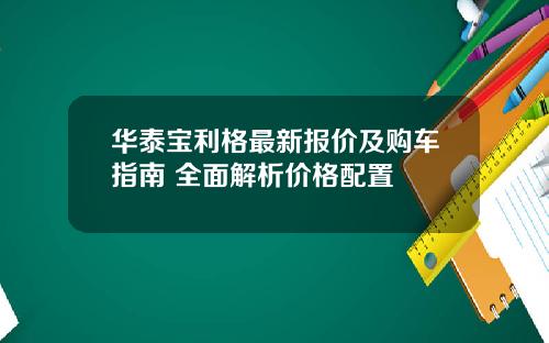 华泰宝利格最新报价及购车指南 全面解析价格配置
