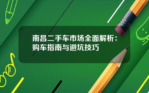 南昌二手车市场全面解析：购车指南与避坑技巧