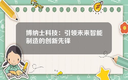 博纳士科技：引领未来智能制造的创新先锋
