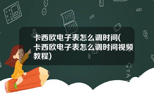 卡西欧电子表怎么调时间(卡西欧电子表怎么调时间视频教程)