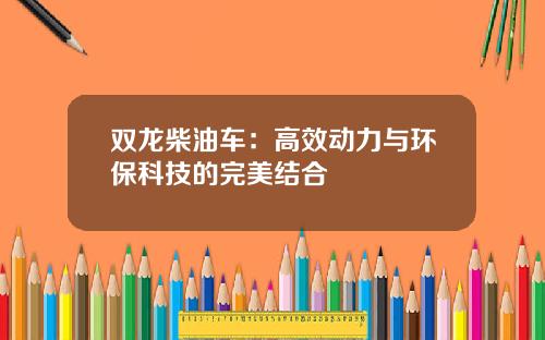 双龙柴油车：高效动力与环保科技的完美结合
