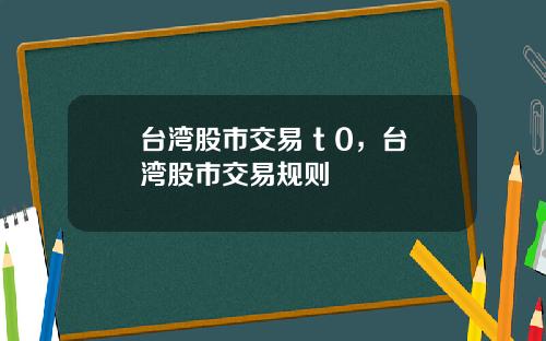 台湾股市交易 t 0，台湾股市交易规则