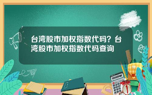 台湾股市加权指数代码？台湾股市加权指数代码查询