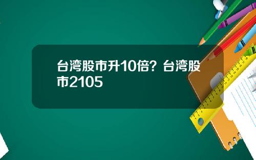 台湾股市升10倍？台湾股市2105