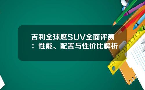 吉利全球鹰SUV全面评测：性能、配置与性价比解析