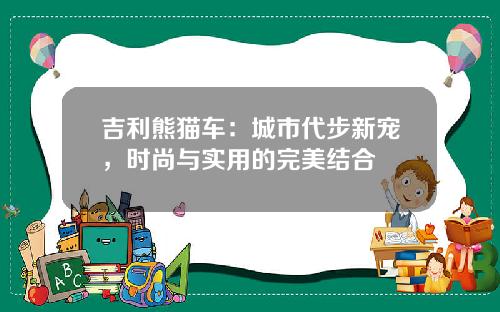 吉利熊猫车：城市代步新宠，时尚与实用的完美结合