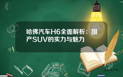 哈佛汽车H6全面解析：国产SUV的实力与魅力