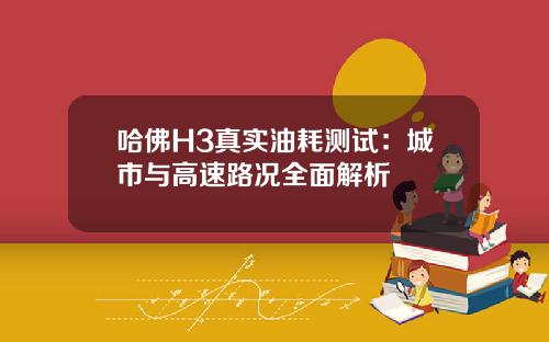 哈佛H3真实油耗测试：城市与高速路况全面解析