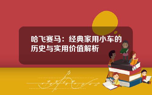 哈飞赛马：经典家用小车的历史与实用价值解析