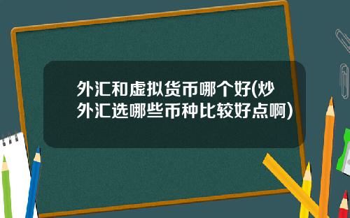 外汇和虚拟货币哪个好(炒外汇选哪些币种比较好点啊)