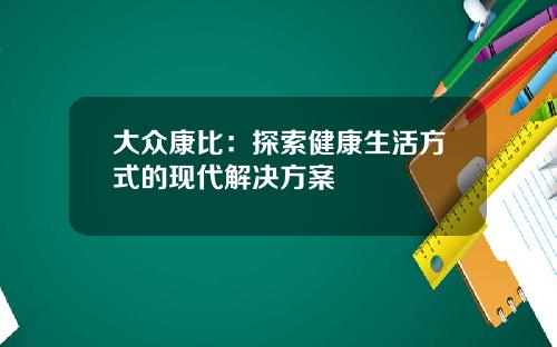 大众康比：探索健康生活方式的现代解决方案