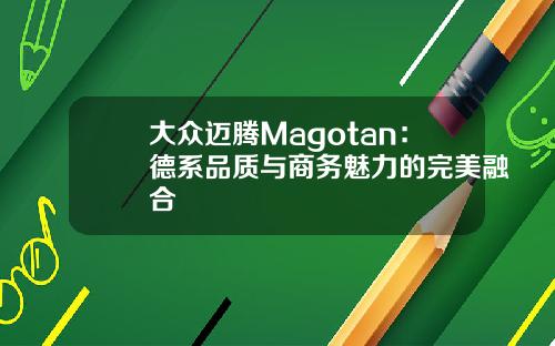 大众迈腾Magotan：德系品质与商务魅力的完美融合
