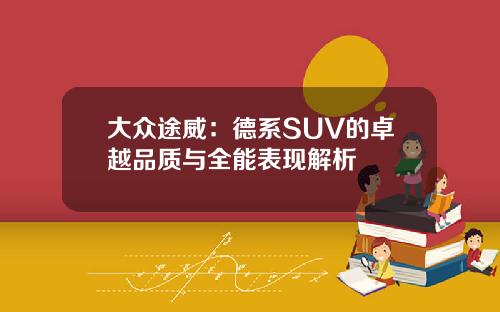 大众途威：德系SUV的卓越品质与全能表现解析