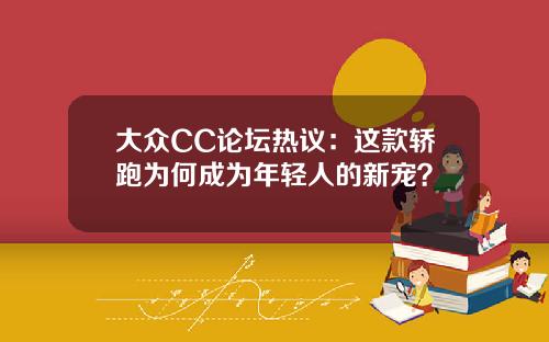 大众CC论坛热议：这款轿跑为何成为年轻人的新宠？